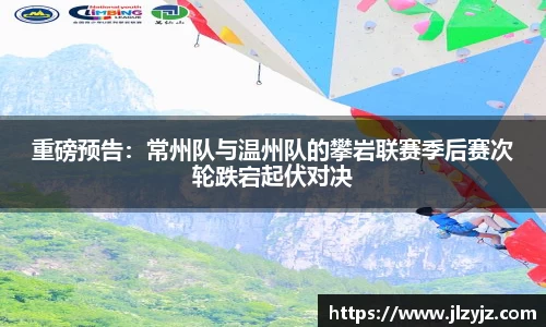 重磅预告：常州队与温州队的攀岩联赛季后赛次轮跌宕起伏对决