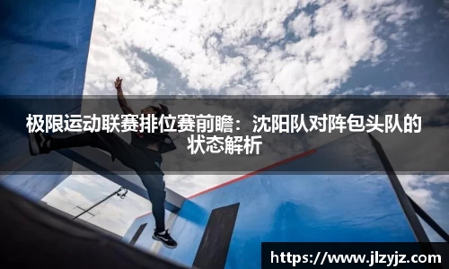 极限运动联赛排位赛前瞻：沈阳队对阵包头队的状态解析