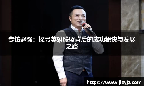 专访赵强：探寻英雄联盟背后的成功秘诀与发展之路