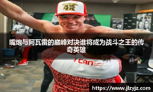 嘴炮与阿瓦雷的巅峰对决谁将成为战斗之王的传奇英雄