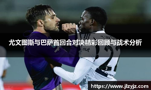 尤文图斯与巴萨首回合对决精彩回顾与战术分析
