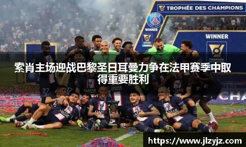 索肖主场迎战巴黎圣日耳曼力争在法甲赛季中取得重要胜利